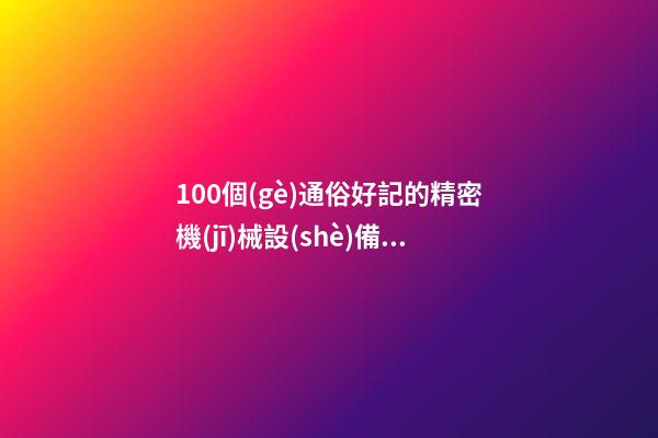 100個(gè)通俗好記的精密機(jī)械設(shè)備公司名字 哪類寓意適當(dāng)-第1張-公司起名-玄機(jī)派